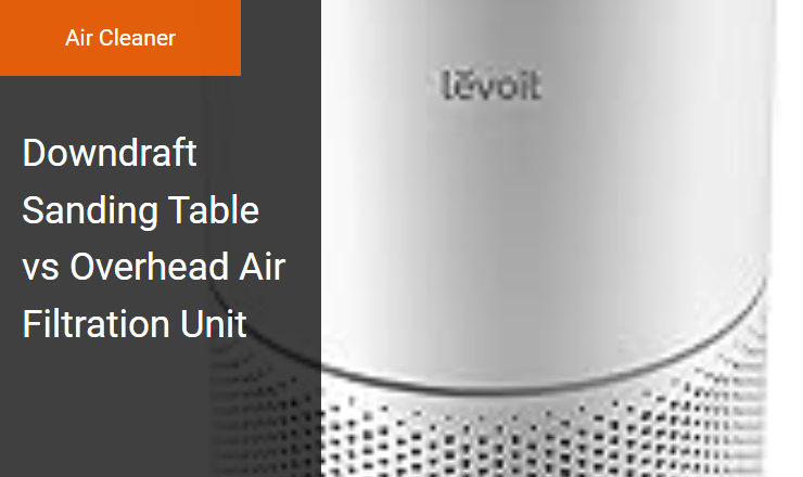 Downdraft Sanding Table vs. Overhead Air Filtration Unit - Optimizing Workshop Dust Control with an Ambient Air Cleaner Image